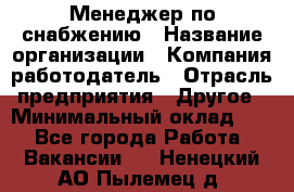 Менеджер по снабжению › Название организации ­ Компания-работодатель › Отрасль предприятия ­ Другое › Минимальный оклад ­ 1 - Все города Работа » Вакансии   . Ненецкий АО,Пылемец д.